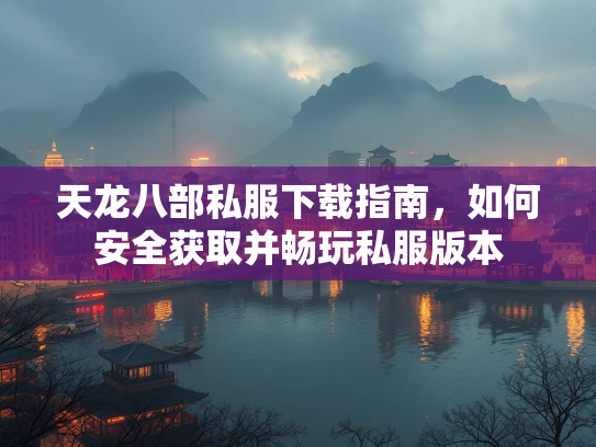 天龙八部私服下载指南，如何安全获取并畅玩私服版本  第1张