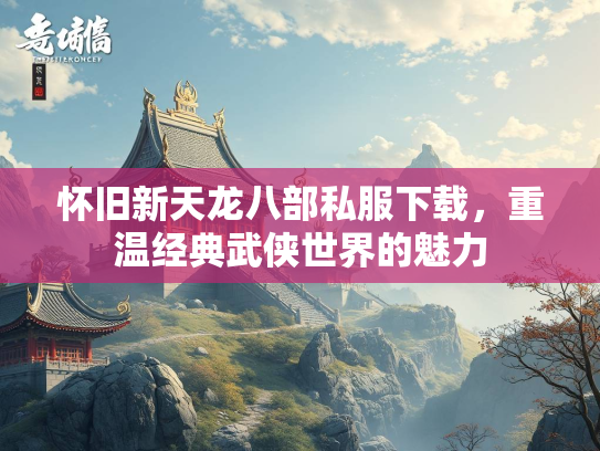 怀旧新天龙八部私服下载，重温经典武侠世界的魅力  第1张
