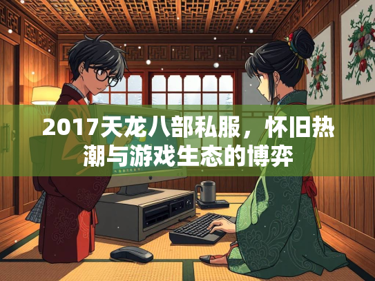2017天龙八部私服，怀旧热潮与游戏生态的博弈  第3张