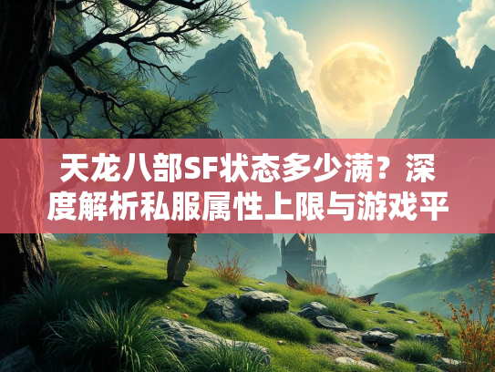 天龙八部SF状态多少满？深度解析私服属性上限与游戏平衡  第1张