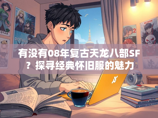 有没有08年复古天龙八部SF？探寻经典怀旧服的魅力  第2张
