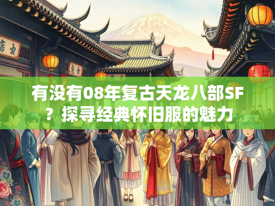 有没有08年复古天龙八部SF？探寻经典怀旧服的魅力  第1张