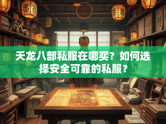 天龙八部私服在哪买？如何选择安全可靠的私服？  第2张