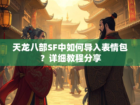 天龙八部SF中如何导入表情包？详细教程分享  第2张