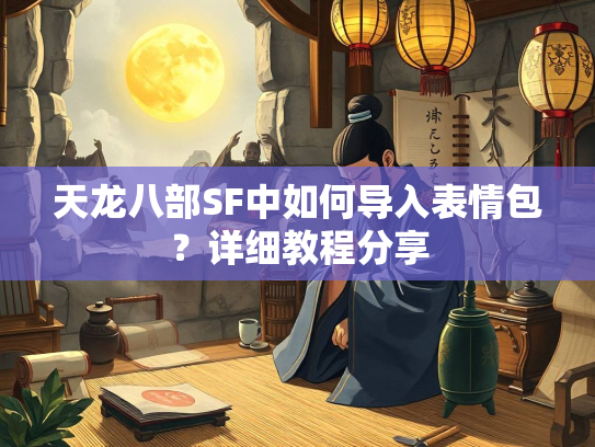 天龙八部SF中如何导入表情包？详细教程分享  第3张