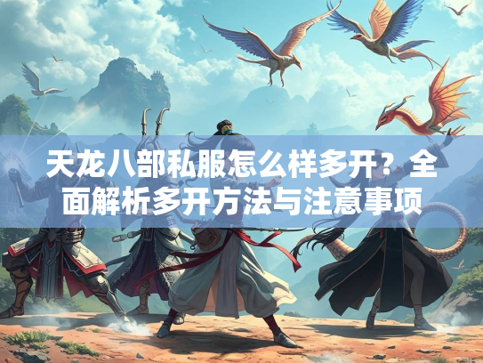 天龙八部私服怎么样多开？全面解析多开方法与注意事项