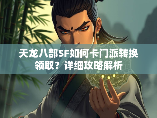 天龙八部SF如何卡门派转换领取？详细攻略解析  第2张
