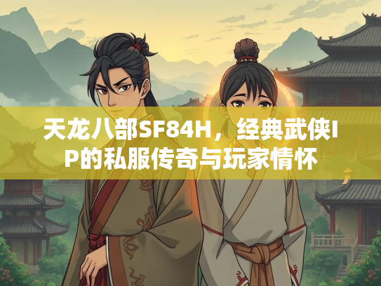天龙八部SF84H，经典武侠IP的私服传奇与玩家情怀  第2张