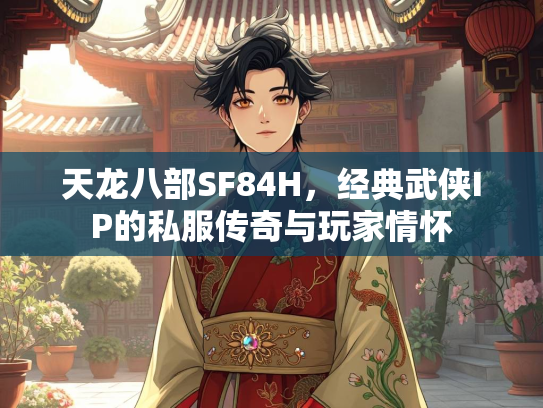 天龙八部SF84H，经典武侠IP的私服传奇与玩家情怀  第1张