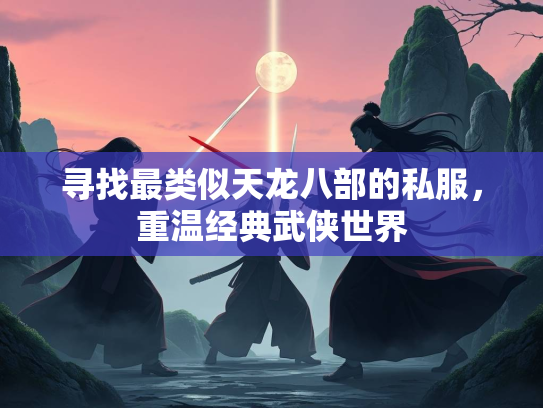 寻找最类似天龙八部的私服，重温经典武侠世界  第2张