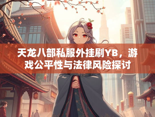 天龙八部私服外挂刷YB，游戏公平性与法律风险探讨  第2张