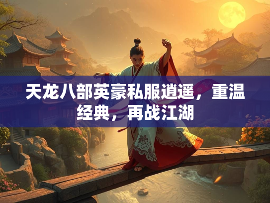 天龙八部英豪私服逍遥，重温经典，再战江湖  第3张