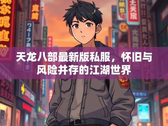 天龙八部最新版私服，怀旧与风险并存的江湖世界  第2张