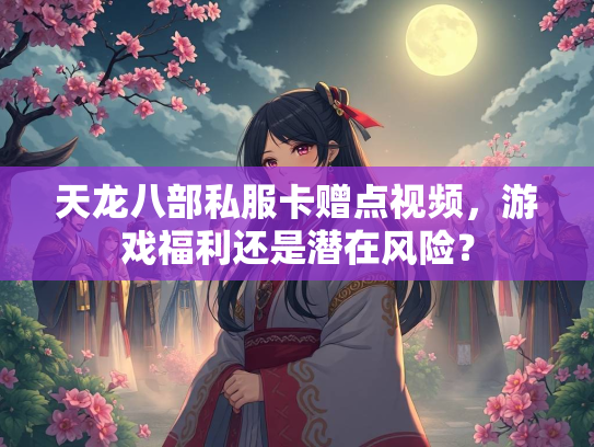 天龙八部私服卡赠点视频，游戏福利还是潜在风险？  第2张