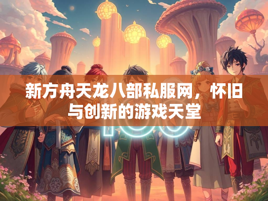 新方舟天龙八部私服网，怀旧与创新的游戏天堂  第1张