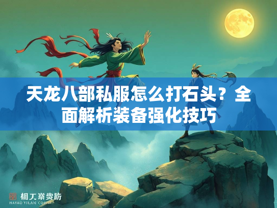 天龙八部私服怎么打石头？全面解析装备强化技巧  第2张