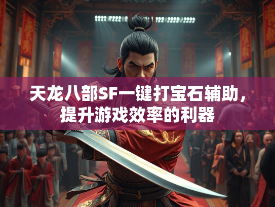 天龙八部SF一键打宝石辅助，提升游戏效率的利器  第2张