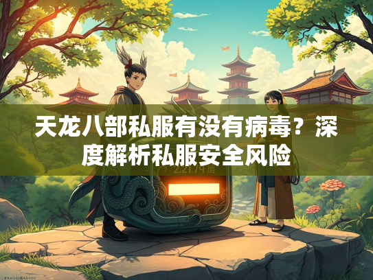天龙八部私服有没有病毒？深度解析私服安全风险  第1张