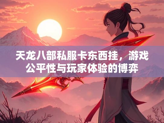天龙八部私服卡东西挂，游戏公平性与玩家体验的博弈