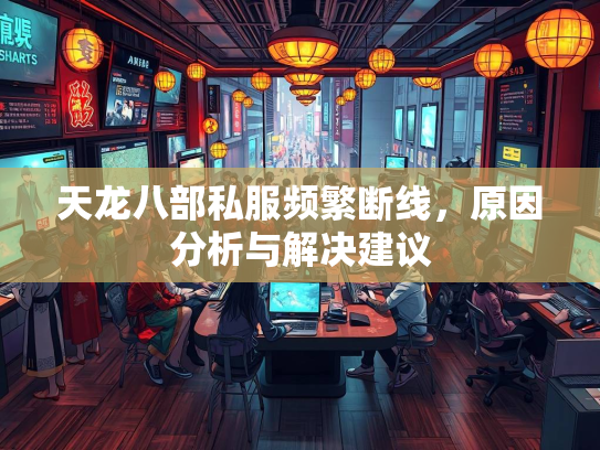 天龙八部私服频繁断线，原因分析与解决建议  第2张