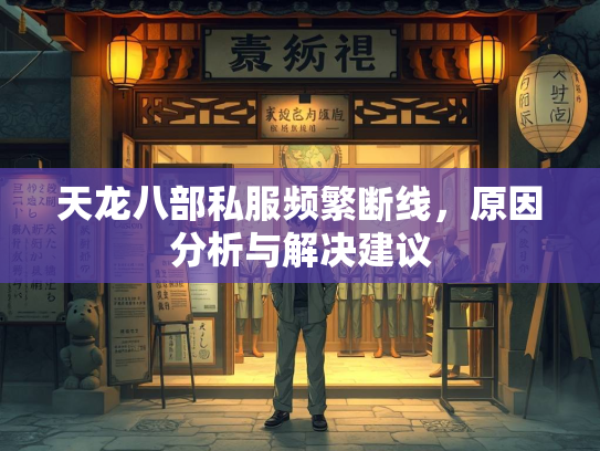 天龙八部私服频繁断线，原因分析与解决建议  第3张