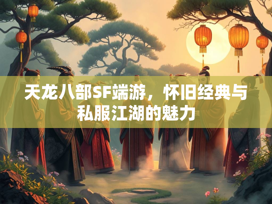 天龙八部SF端游，怀旧经典与私服江湖的魅力  第2张