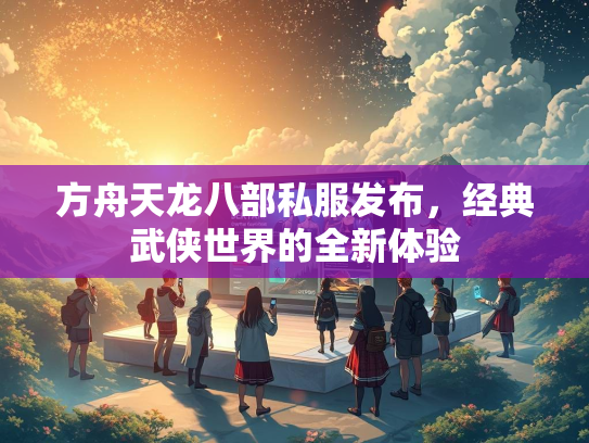 方舟天龙八部私服发布，经典武侠世界的全新体验  第2张
