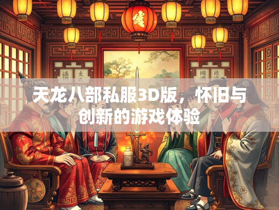 天龙八部私服3D版，怀旧与创新的游戏体验