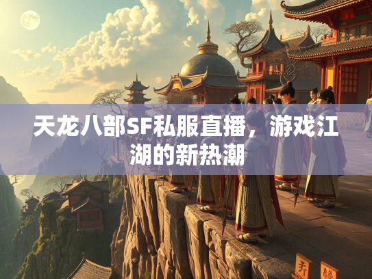 天龙八部SF私服直播，游戏江湖的新热潮  第2张