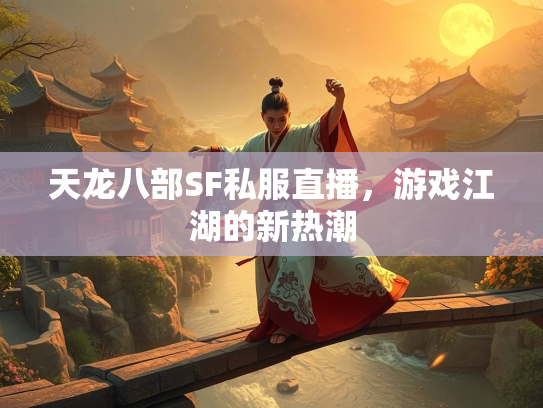 天龙八部SF私服直播，游戏江湖的新热潮  第1张