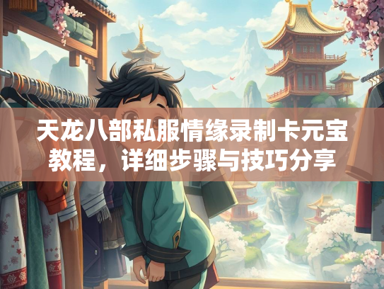 天龙八部私服情缘录制卡元宝教程，详细步骤与技巧分享  第3张