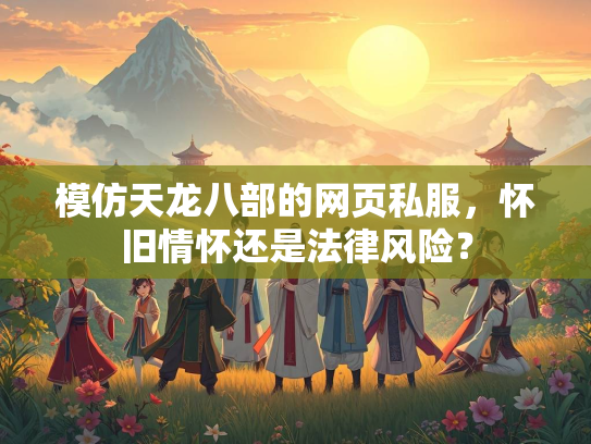 模仿天龙八部的网页私服，怀旧情怀还是法律风险？  第1张