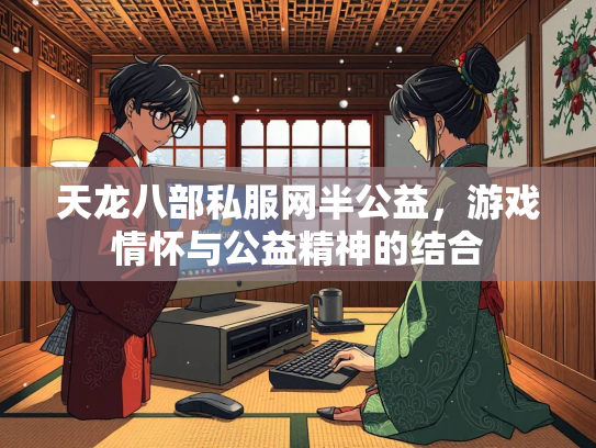 天龙八部私服网半公益，游戏情怀与公益精神的结合