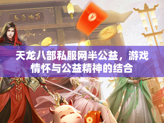 天龙八部私服网半公益，游戏情怀与公益精神的结合  第1张