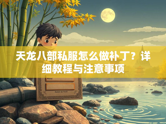 天龙八部私服怎么做补丁？详细教程与注意事项  第2张