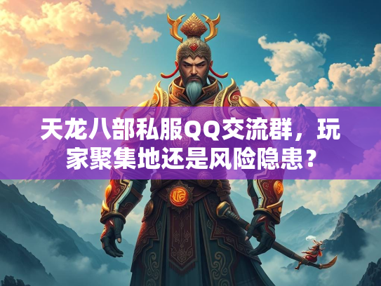 天龙八部私服QQ交流群，玩家聚集地还是风险隐患？  第1张