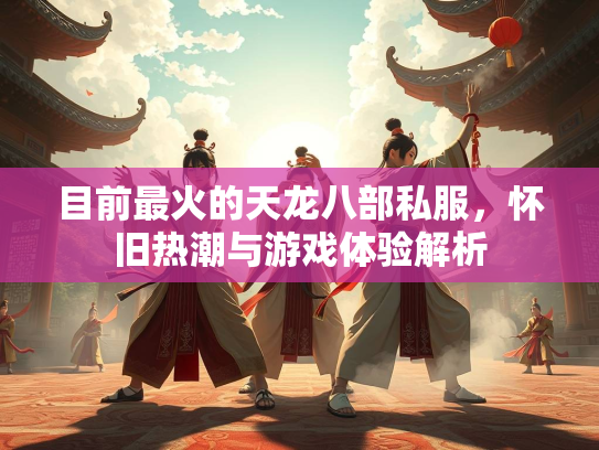 目前最火的天龙八部私服，怀旧热潮与游戏体验解析  第1张