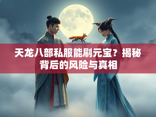 天龙八部私服能刷元宝？揭秘背后的风险与真相  第1张