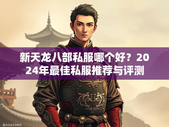 新天龙八部私服哪个好？2024年最佳私服推荐与评测