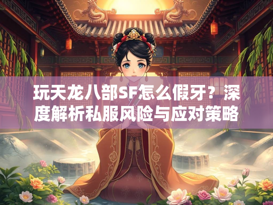 玩天龙八部SF怎么假牙？深度解析私服风险与应对策略  第2张