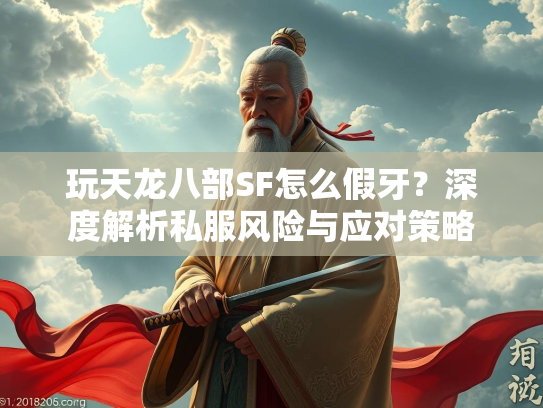 玩天龙八部SF怎么假牙？深度解析私服风险与应对策略  第1张