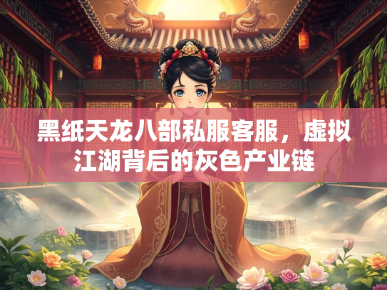 黑纸天龙八部私服客服，虚拟江湖背后的灰色产业链  第1张