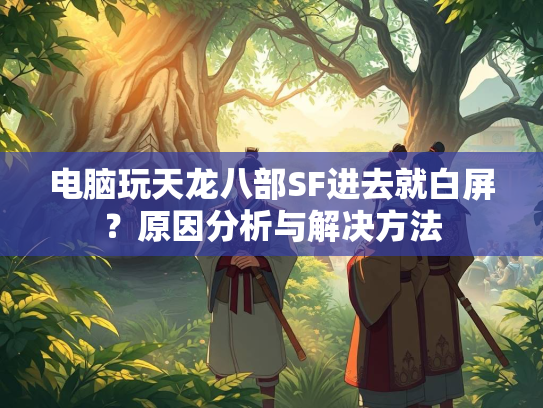 电脑玩天龙八部SF进去就白屏？原因分析与解决方法  第3张