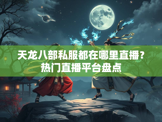 天龙八部私服都在哪里直播？热门直播平台盘点  第2张
