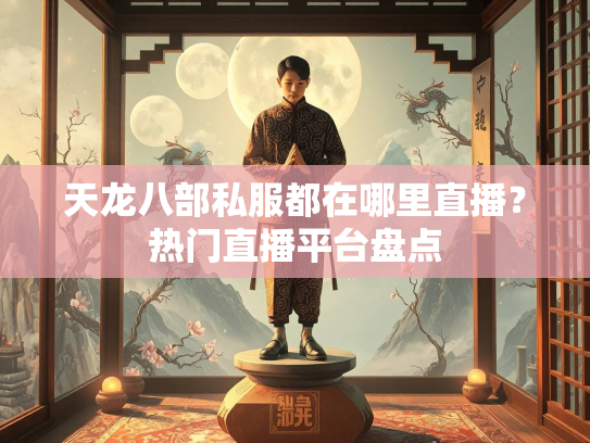 天龙八部私服都在哪里直播？热门直播平台盘点  第1张