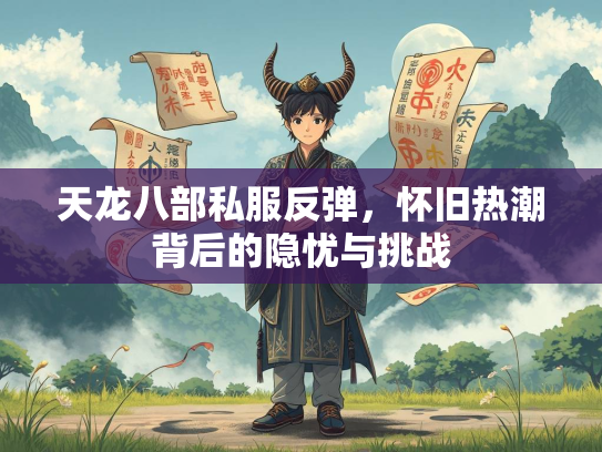 天龙八部私服反弹，怀旧热潮背后的隐忧与挑战  第2张