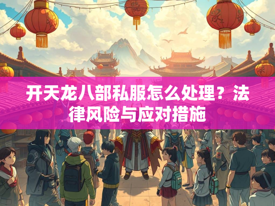 开天龙八部私服怎么处理？法律风险与应对措施  第3张