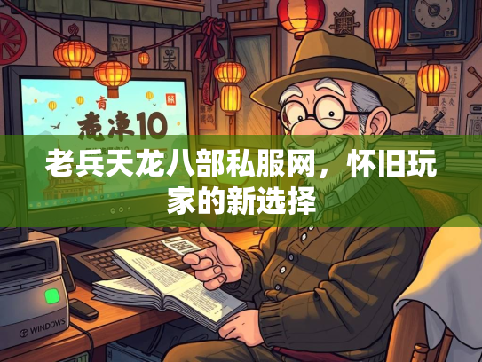 老兵天龙八部私服网，怀旧玩家的新选择  第1张