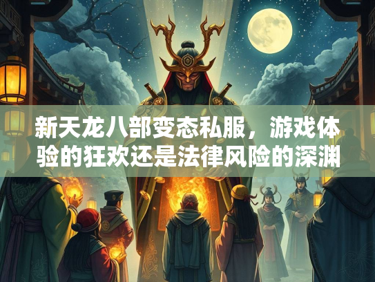 新天龙八部变态私服，游戏体验的狂欢还是法律风险的深渊？  第2张