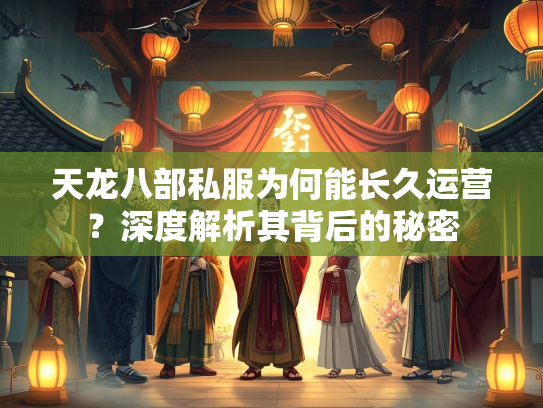 天龙八部私服为何能长久运营？深度解析其背后的秘密  第3张